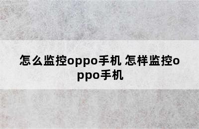 怎么监控oppo手机 怎样监控oppo手机